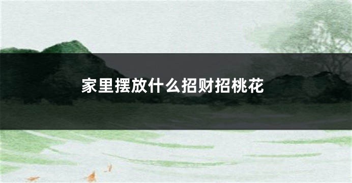 家里摆放什么招财招桃花