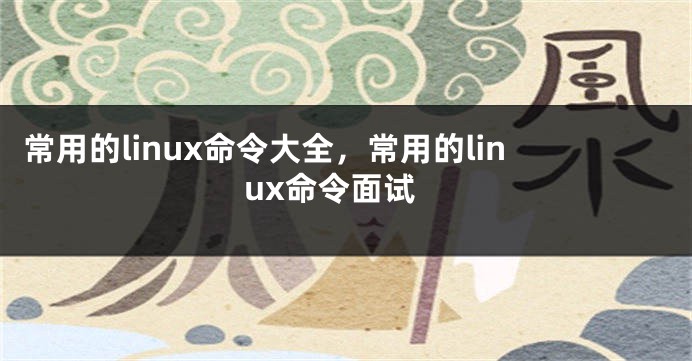 常用的linux命令大全，常用的linux命令面试