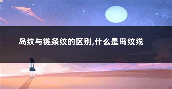 岛纹与链条纹的区别,什么是岛纹线