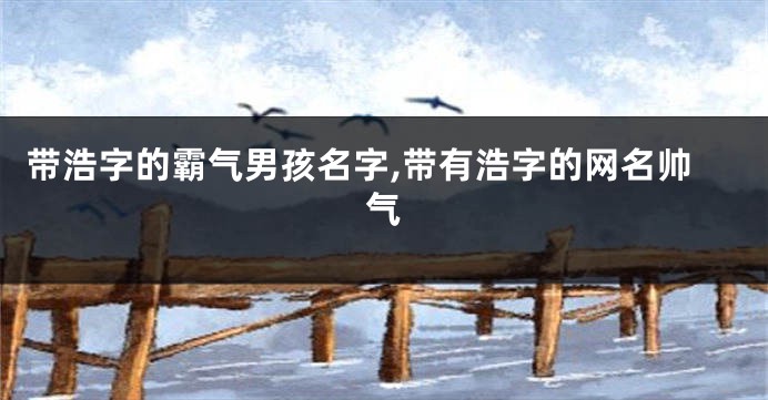 带浩字的霸气男孩名字,带有浩字的网名帅气