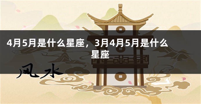 4月5月是什么星座，3月4月5月是什么星座