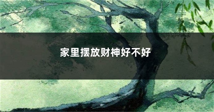 家里摆放财神好不好