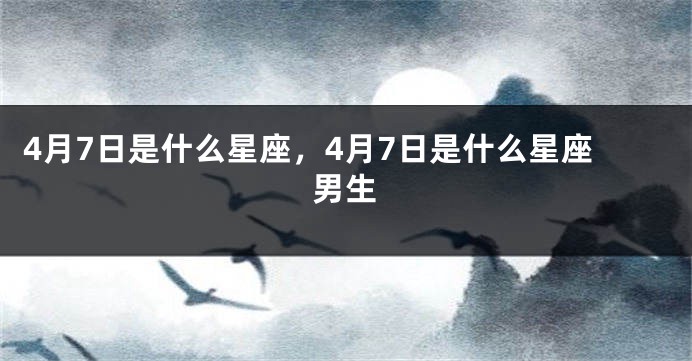 4月7日是什么星座，4月7日是什么星座男生