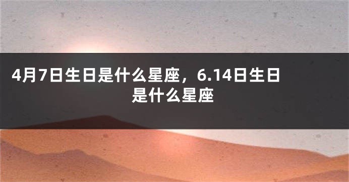 4月7日生日是什么星座，6.14日生日是什么星座