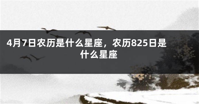 4月7日农历是什么星座，农历825日是什么星座