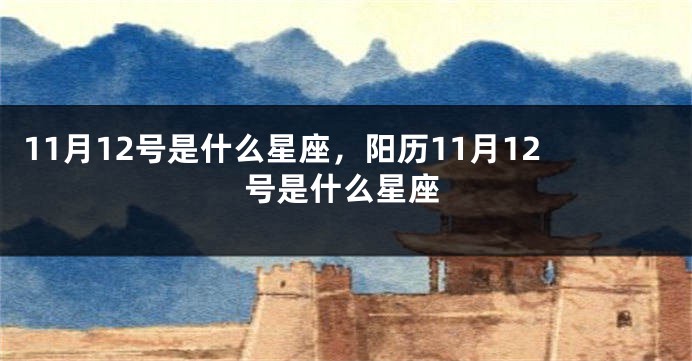 11月12号是什么星座，阳历11月12号是什么星座