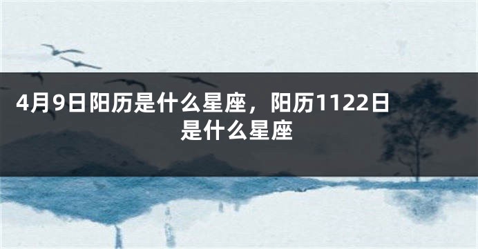 4月9日阳历是什么星座，阳历1122日是什么星座