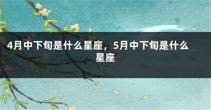 4月中下旬是什么星座，5月中下旬是什么星座