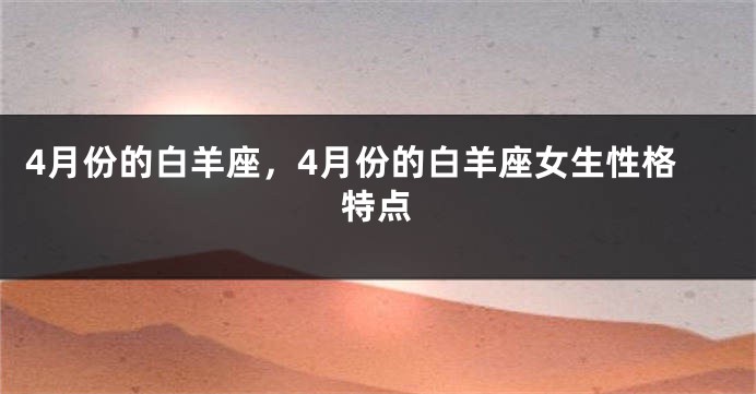 4月份的白羊座，4月份的白羊座女生性格特点