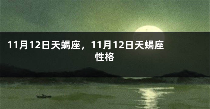 11月12日天蝎座，11月12日天蝎座性格