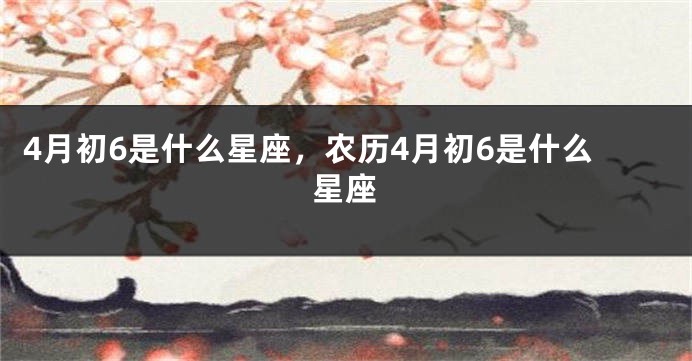 4月初6是什么星座，农历4月初6是什么星座