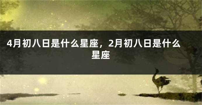 4月初八日是什么星座，2月初八日是什么星座