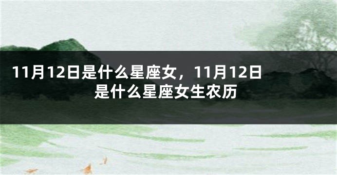 11月12日是什么星座女，11月12日是什么星座女生农历