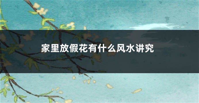 家里放假花有什么风水讲究