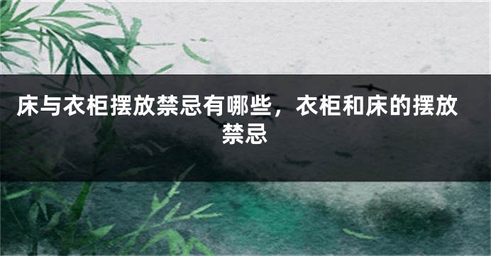 床与衣柜摆放禁忌有哪些，衣柜和床的摆放禁忌