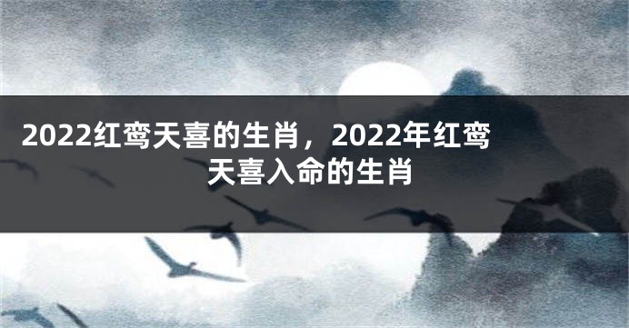 2022红鸾天喜的生肖，2022年红鸾天喜入命的生肖