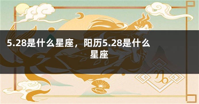 5.28是什么星座，阳历5.28是什么星座