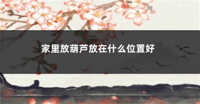 家里放葫芦放在什么位置好