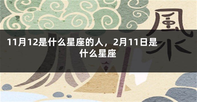 11月12是什么星座的人，2月11日是什么星座