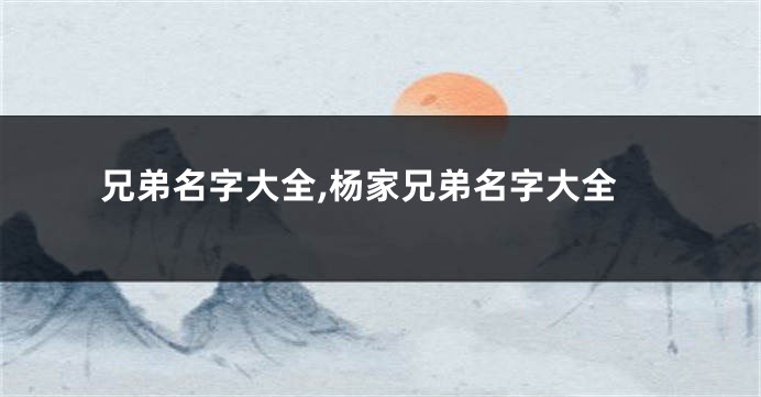 兄弟名字大全,杨家兄弟名字大全