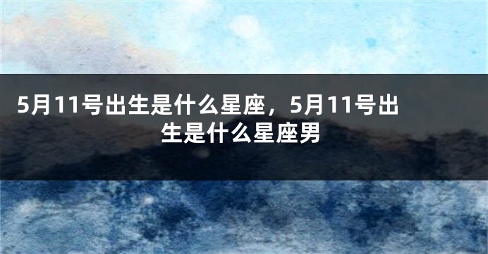 5月11号出生是什么星座，5月11号出生是什么星座男