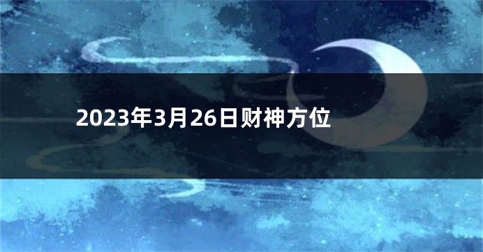 2023年3月26日财神方位