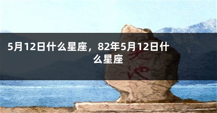 5月12日什么星座，82年5月12日什么星座