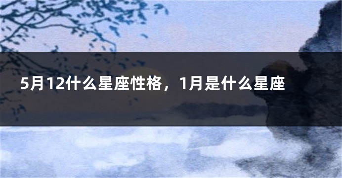 5月12什么星座性格，1月是什么星座