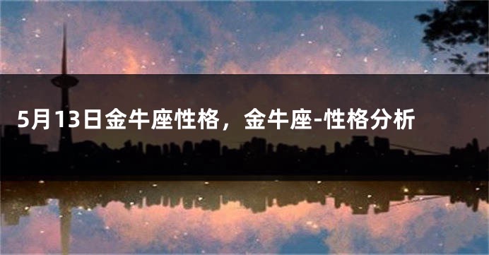 5月13日金牛座性格，金牛座-性格分析