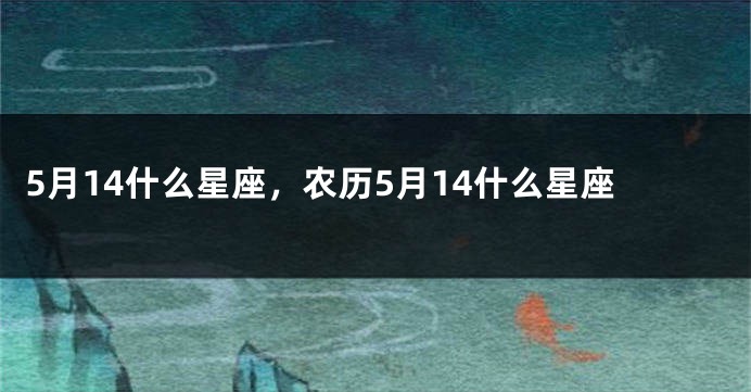 5月14什么星座，农历5月14什么星座