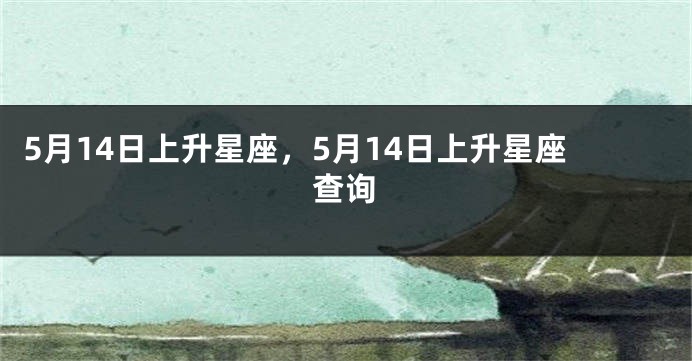 5月14日上升星座，5月14日上升星座查询