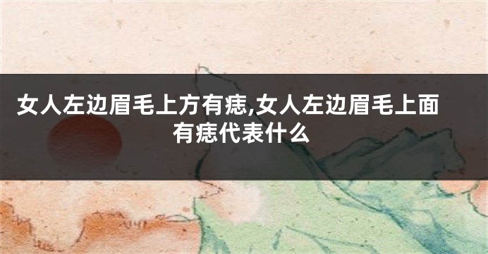 女人左边眉毛上方有痣,女人左边眉毛上面有痣代表什么