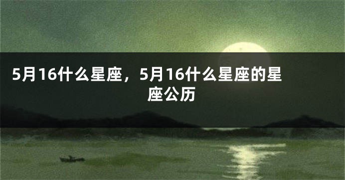 5月16什么星座，5月16什么星座的星座公历