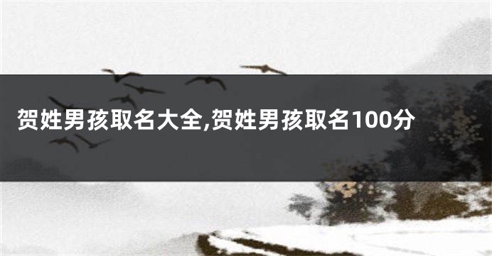 贺姓男孩取名大全,贺姓男孩取名100分