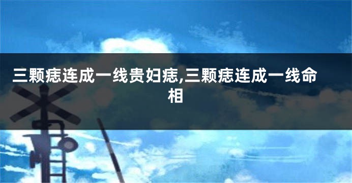 三颗痣连成一线贵妇痣,三颗痣连成一线命相