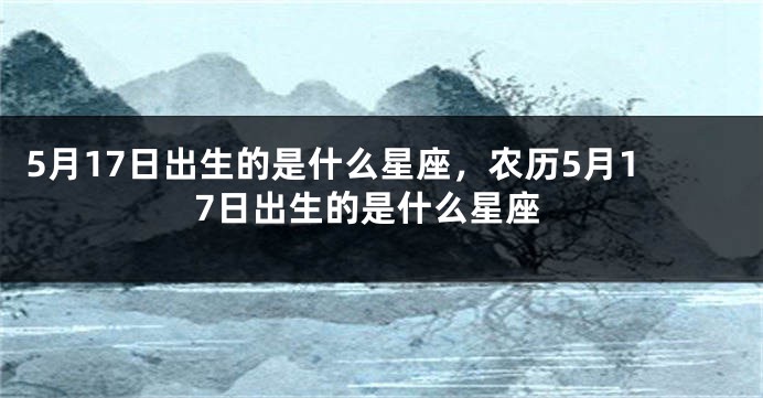 5月17日出生的是什么星座，农历5月17日出生的是什么星座