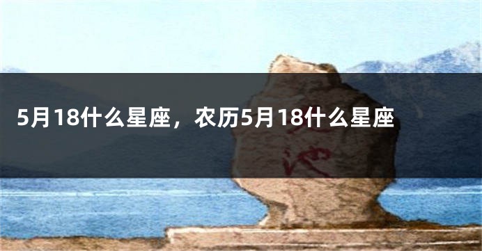 5月18什么星座，农历5月18什么星座