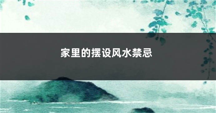 家里的摆设风水禁忌