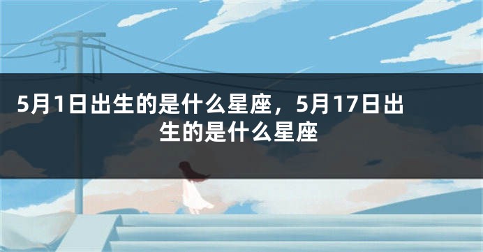 5月1日出生的是什么星座，5月17日出生的是什么星座