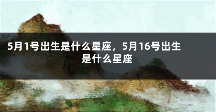 5月1号出生是什么星座，5月16号出生是什么星座