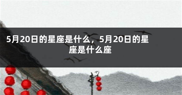 5月20日的星座是什么，5月20日的星座是什么座