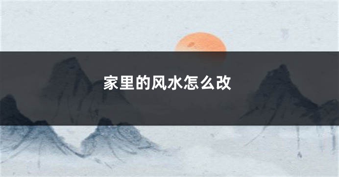 家里的风水怎么改