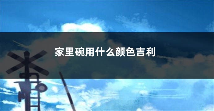 家里碗用什么颜色吉利