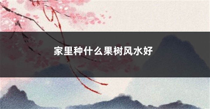 家里种什么果树风水好