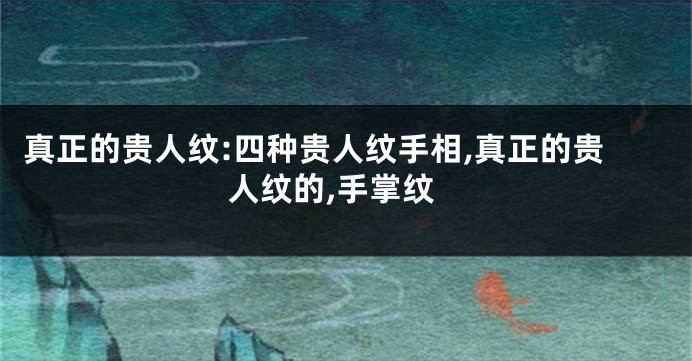 真正的贵人纹:四种贵人纹手相,真正的贵人纹的,手掌纹