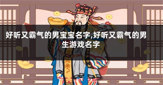 好听又霸气的男宝宝名字,好听又霸气的男生游戏名字