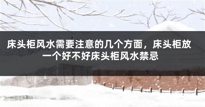 床头柜风水需要注意的几个方面，床头柜放一个好不好床头柜风水禁忌