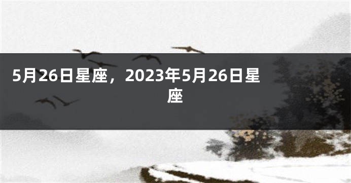 5月26日星座，2023年5月26日星座