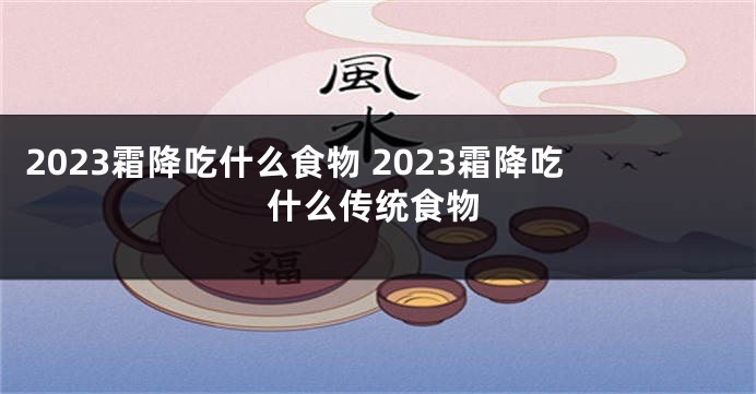 2023霜降吃什么食物 2023霜降吃什么传统食物