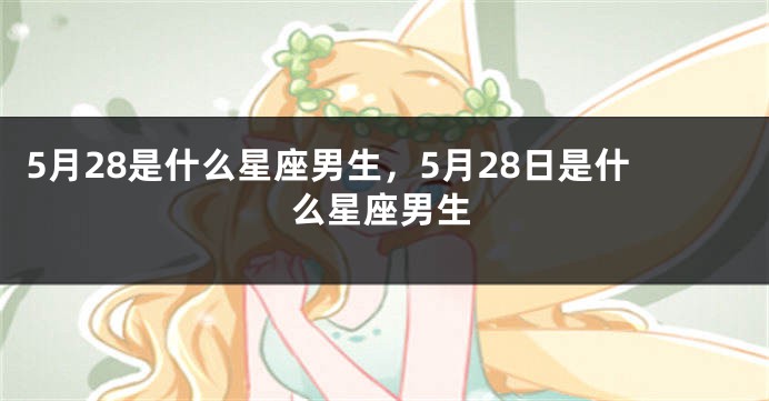 5月28是什么星座男生，5月28日是什么星座男生